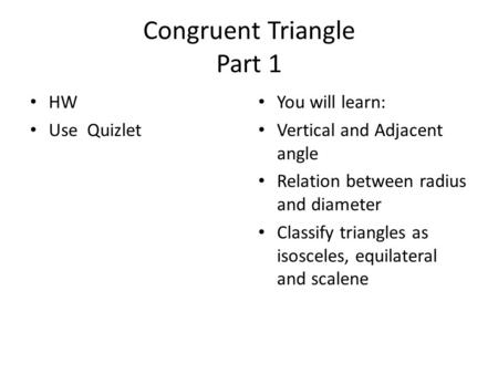 Congruent Triangle Part 1 HW Use Quizlet You will learn: Vertical and Adjacent angle Relation between radius and diameter Classify triangles as isosceles,