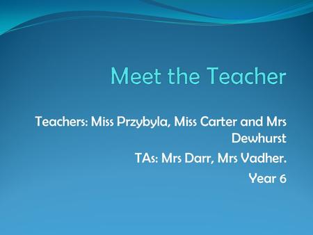 Teachers: Miss Przybyla, Miss Carter and Mrs Dewhurst TAs: Mrs Darr, Mrs Vadher. Year 6.