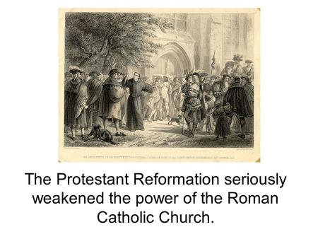 The Protestant Reformation seriously weakened the power of the Roman