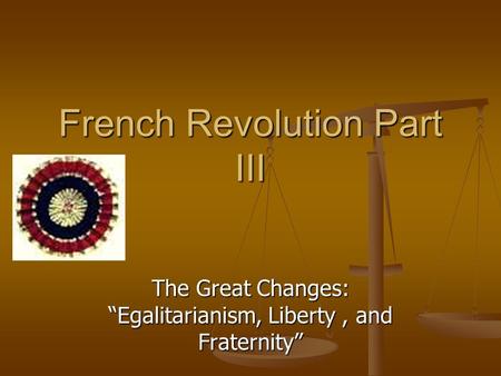 French Revolution Part III The Great Changes: “Egalitarianism, Liberty, and Fraternity”