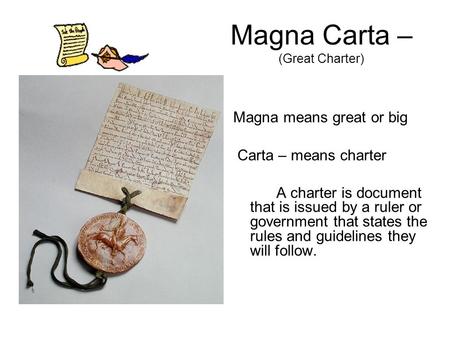 Magna Carta – (Great Charter) Magna means great or big Carta – means charter A charter is document that is issued by a ruler or government that states.