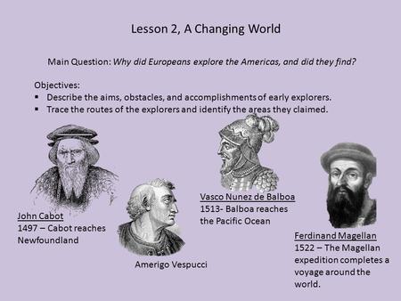 Lesson 2, A Changing World Main Question: Why did Europeans explore the Americas, and did they find? Objectives:  Describe the aims, obstacles, and accomplishments.
