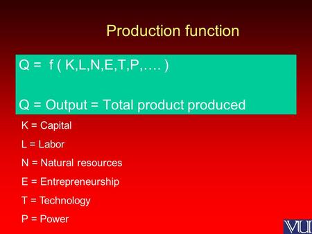 Production function Q = f ( K,L,N,E,T,P,…. ) Q = Output = Total product produced K = Capital L = Labor N = Natural resources E = Entrepreneurship T = Technology.