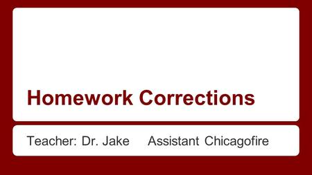 Homework Corrections Teacher: Dr. Jake Assistant Chicagofire.