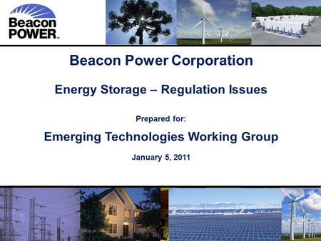 1 1 Beacon Power Corporation Energy Storage – Regulation Issues Prepared for: Emerging Technologies Working Group January 5, 2011.