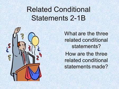 Related Conditional Statements 2-1B What are the three related conditional statements? How are the three related conditional statements made?