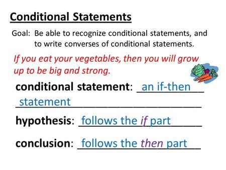 Conditional Statements Goal: Be able to recognize conditional statements, and to write converses of conditional statements. If you eat your vegetables,