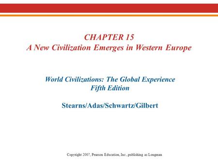 CHAPTER 15 A New Civilization Emerges in Western Europe World Civilizations: The Global Experience Fifth Edition Stearns/Adas/Schwartz/Gilbert Copyright.