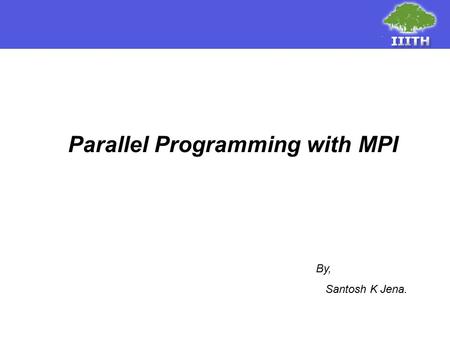 Parallel Programming with MPI By, Santosh K Jena..