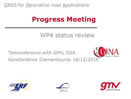 Progress Meeting WP4 status review Teleconference with GMV, GSA Konstandinos Diamandouros 16/12/2010 GNSS for INnovative road Applications.