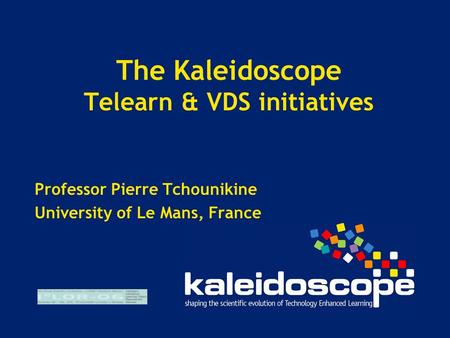 The Kaleidoscope Telearn & VDS initiatives Professor Pierre Tchounikine University of Le Mans, France.