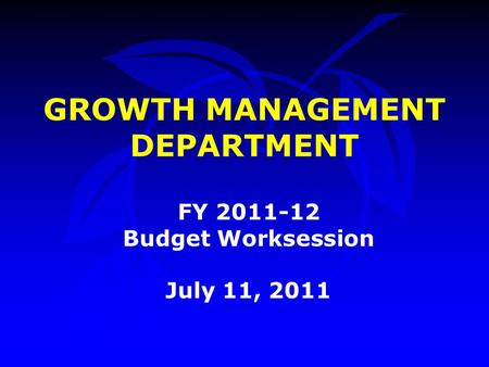 GROWTH MANAGEMENT DEPARTMENT FY 2011-12 Budget Worksession July 11, 2011.