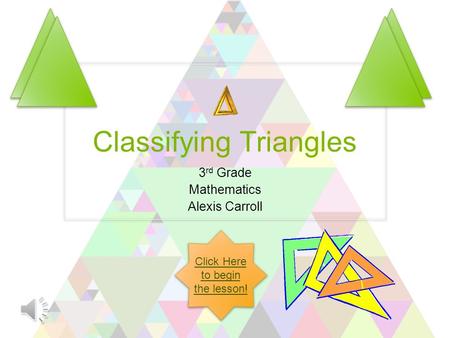 Classifying Triangles 3 rd Grade Mathematics Alexis Carroll Click Here to begin the lesson!