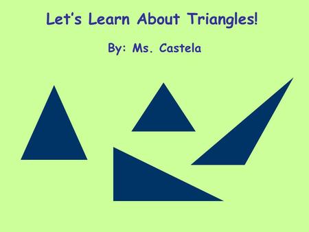 Let’s Learn About Triangles! By: Ms. Castela. These shapes are all triangles. What do they all have in common? ____________________________.