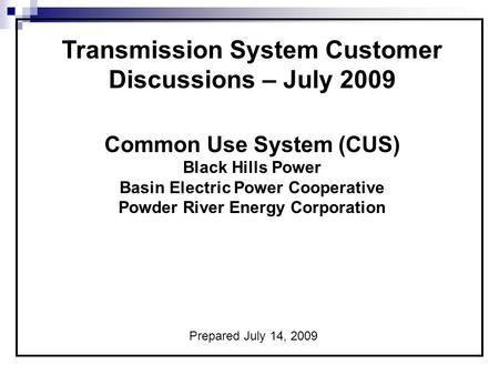 Transmission System Customer Discussions – July 2009 Common Use System (CUS) Black Hills Power Basin Electric Power Cooperative Powder River Energy Corporation.