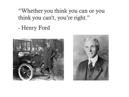 “Whether you think you can or you think you can’t, you’re right.” - Henry Ford.