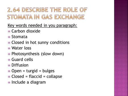 Key words needed in you paragraph:  Carbon dioxide  Stomata  Closed in hot sunny conditions  Water loss  Photosynthesis (slow down)  Guard cells.