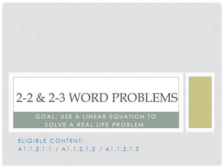 GOAL: USE A LINEAR EQUATION TO SOLVE A REAL LIFE PROBLEM. ELIGIBLE CONTENT: A1.1.2.1.1 / A1.1.2.1.2 / A1.1.2.1.3 2-2 & 2-3 WORD PROBLEMS.