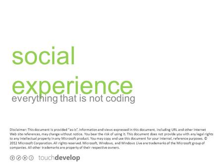 Social experience everything that is not coding Disclaimer: This document is provided “as-is”. Information and views expressed in this document, including.