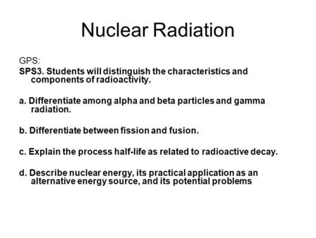 Nuclear Radiation GPS: SPS3. Students will distinguish the characteristics and components of radioactivity. a. Differentiate among alpha and beta particles.