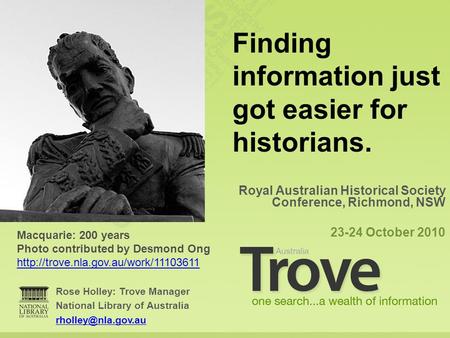 Rose Holley: Trove Manager National Library of Australia Royal Australian Historical Society Conference, Richmond, NSW 23-24 October.