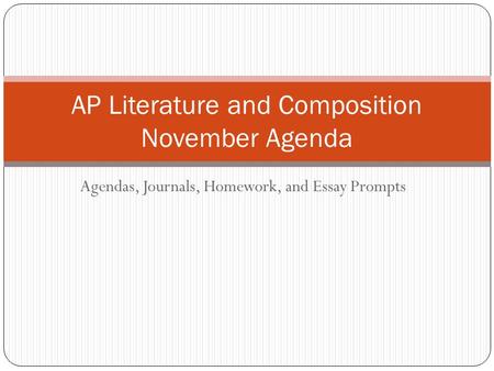 Agendas, Journals, Homework, and Essay Prompts AP Literature and Composition November Agenda.