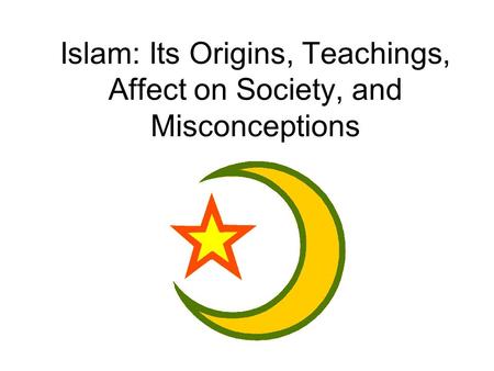 Islam: Its Origins, Teachings, Affect on Society, and Misconceptions.