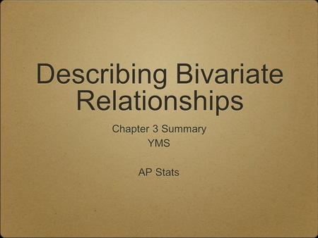 Describing Bivariate Relationships Chapter 3 Summary YMS AP Stats Chapter 3 Summary YMS AP Stats.