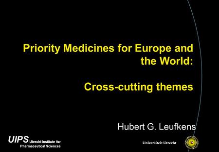 UIPS Utrecht Institute for Pharmaceutical Sciences Priority Medicines for Europe and the World: Cross-cutting themes Hubert G. Leufkens.
