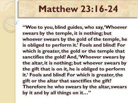 Matthew 23:16-24 “Woe to you, blind guides, who say, ‘Whoever swears by the temple, it is nothing; but whoever swears by the gold of the temple, he is.