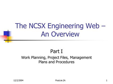 12/2/2004Module 2A1 The NCSX Engineering Web – An Overview Part I Work Planning, Project Files, Management Plans and Procedures.