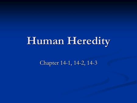 Human Heredity Chapter 14-1, 14-2, 14-3.