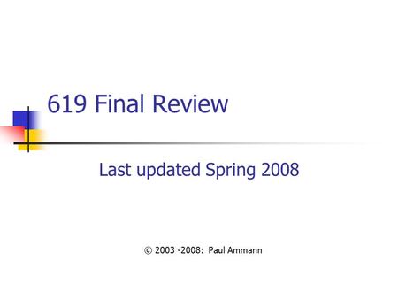 619 Final Review Last updated Spring 2008 © 2003 -2008: Paul Ammann.