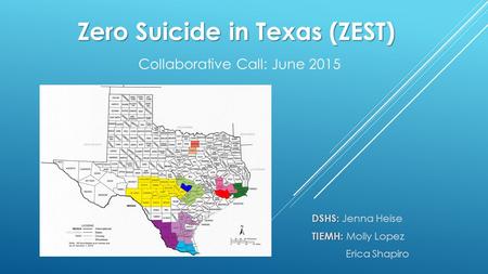 Zero Suicide in Texas (ZEST) Zero Suicide in Texas (ZEST) Collaborative Call: June 2015 DSHS: DSHS: Jenna Heise TIEMH: TIEMH: Molly Lopez Erica Shapiro.