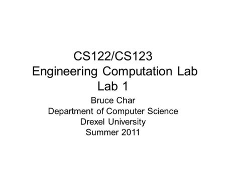 CS122/CS123 Engineering Computation Lab Lab 1 Bruce Char Department of Computer Science Drexel University Summer 2011.