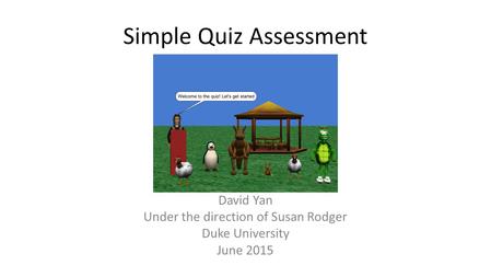 Simple Quiz Assessment David Yan Under the direction of Susan Rodger Duke University June 2015.