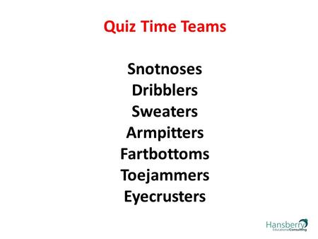 Quiz Time Teams Snotnoses Dribblers Sweaters Armpitters Fartbottoms Toejammers Eyecrusters.