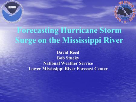 Forecasting Hurricane Storm Surge on the Mississippi River David Reed Bob Stucky National Weather Service Lower Mississippi River Forecast Center.
