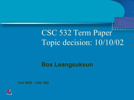 CSC 532 Term Paper Topic decision: 10/10/02 This presentation will probably involve audience discussion, which will create action items. Use PowerPoint.
