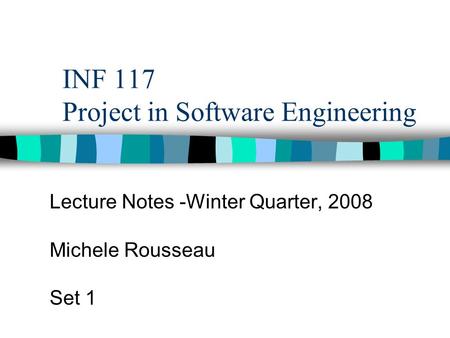 INF 117 Project in Software Engineering Lecture Notes -Winter Quarter, 2008 Michele Rousseau Set 1.