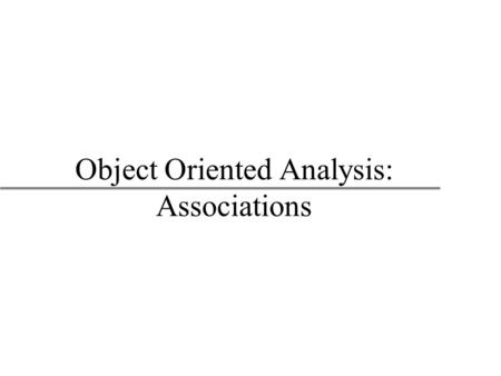 Object Oriented Analysis: Associations. 2 Object Oriented Modeling BUAD/American University Class Relationships u Classes have relationships between each.