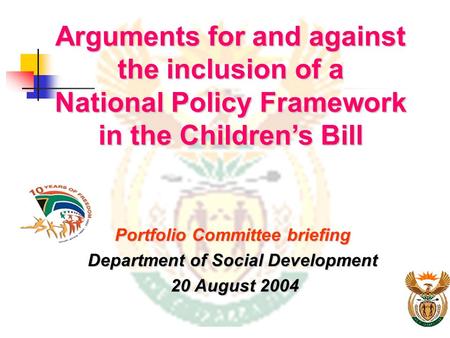 Arguments for and against the inclusion of a National Policy Framework in the Children’s Bill Portfolio Committee briefing Department of Social Development.