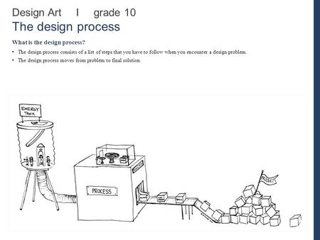 Design Art I grade 10 The design process What is the design process? The design process consists of a list of steps that you have to follow when you encounter.