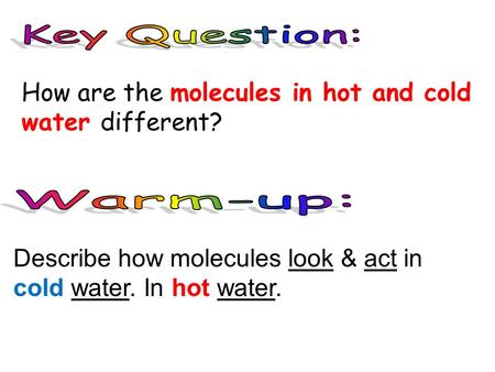 How are the molecules in hot and cold water different? Describe how molecules look & act in cold water. In hot water.