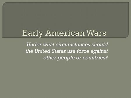 Under what circumstances should the United States use force against other people or countries?