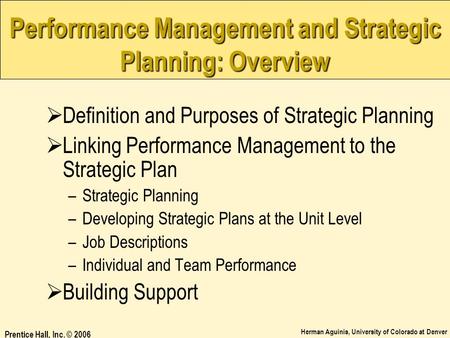 Herman Aguinis, University of Colorado at Denver Prentice Hall, Inc. © 2006 Performance Management and Strategic Planning: Overview  Definition and Purposes.