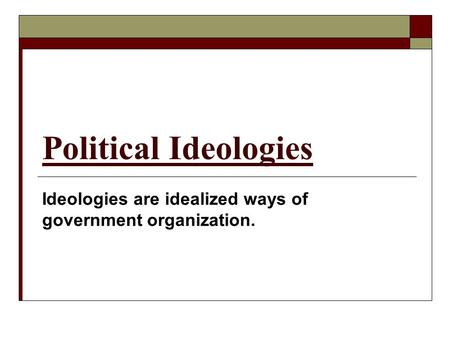 Political Ideologies Ideologies are idealized ways of government organization.