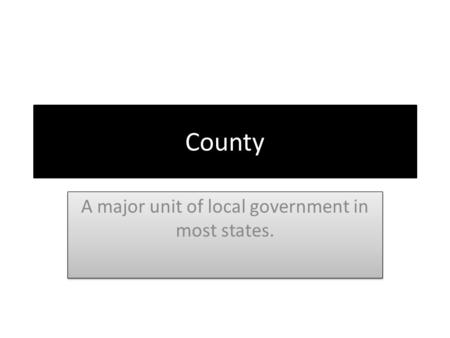 County A major unit of local government in most states.