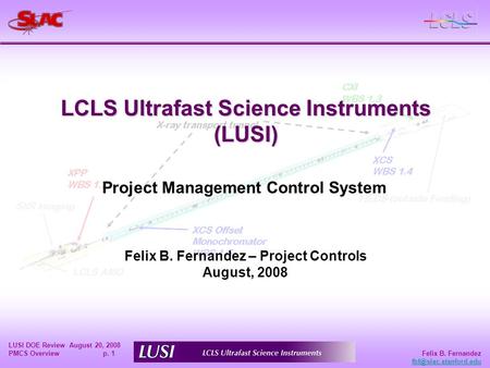 Felix B. Fernandez LUSI DOE Review August 20, 2008 PMCS Overview p. 1 LCLS Ultrafast Science Instruments (LUSI) Felix B. Fernandez.