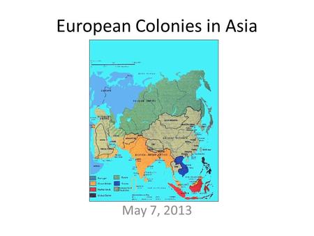 European Colonies in Asia May 7, 2013. 1600s: Portugal colonized FIRST Then British, French, & British Bring Christianity with them England creates the.
